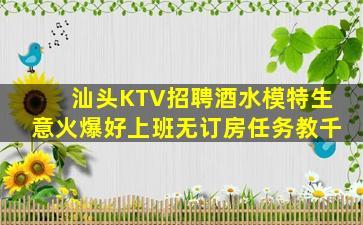 汕头KTV招聘酒水模特生意火爆好上班无订房任务教千